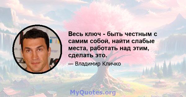 Весь ключ - быть честным с самим собой, найти слабые места, работать над этим, сделать это.