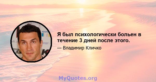 Я был психологически больен в течение 3 дней после этого.