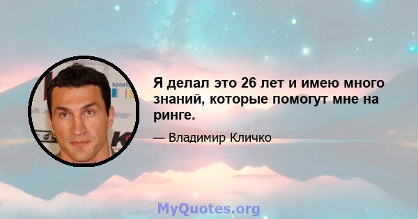 Я делал это 26 лет и имею много знаний, которые помогут мне на ринге.