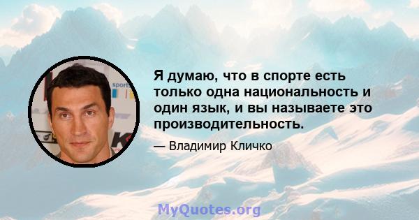 Я думаю, что в спорте есть только одна национальность и один язык, и вы называете это производительность.