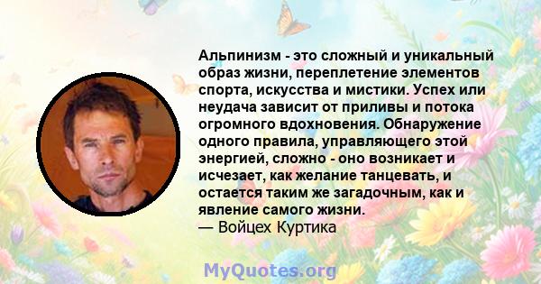 Альпинизм - это сложный и уникальный образ жизни, переплетение элементов спорта, искусства и мистики. Успех или неудача зависит от приливы и потока огромного вдохновения. Обнаружение одного правила, управляющего этой