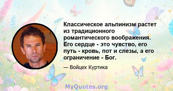 Классическое альпинизм растет из традиционного романтического воображения. Его сердце - это чувство, его путь - кровь, пот и слезы, а его ограничение - Бог.