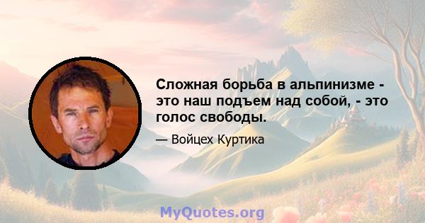 Сложная борьба в альпинизме - это наш подъем над собой, - это голос свободы.