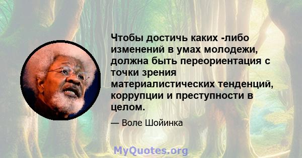 Чтобы достичь каких -либо изменений в умах молодежи, должна быть переориентация с точки зрения материалистических тенденций, коррупции и преступности в целом.