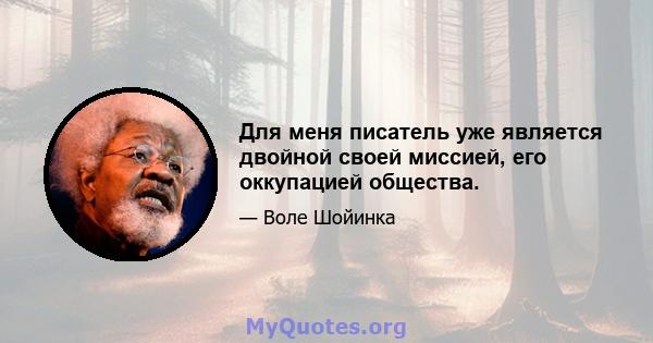 Для меня писатель уже является двойной своей миссией, его оккупацией общества.