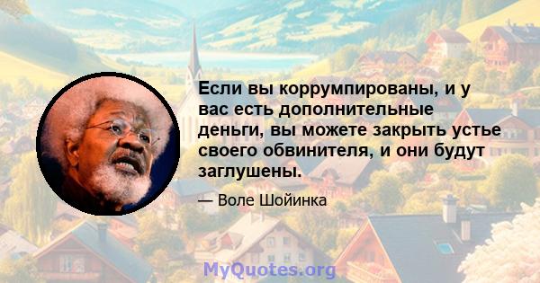 Если вы коррумпированы, и у вас есть дополнительные деньги, вы можете закрыть устье своего обвинителя, и они будут заглушены.