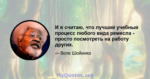 И я считаю, что лучший учебный процесс любого вида ремесла - просто посмотреть на работу других.