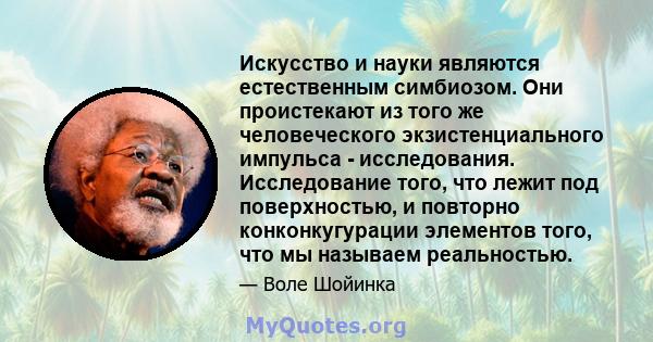 Искусство и науки являются естественным симбиозом. Они проистекают из того же человеческого экзистенциального импульса - исследования. Исследование того, что лежит под поверхностью, и повторно конконкугурации элементов