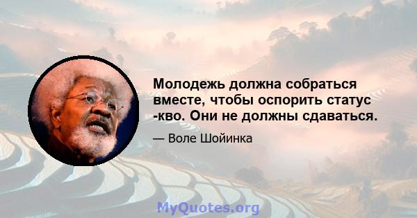 Молодежь должна собраться вместе, чтобы оспорить статус -кво. Они не должны сдаваться.