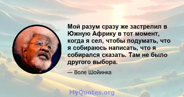 Мой разум сразу же застрелил в Южную Африку в тот момент, когда я сел, чтобы подумать, что я собираюсь написать, что я собирался сказать. Там не было другого выбора.