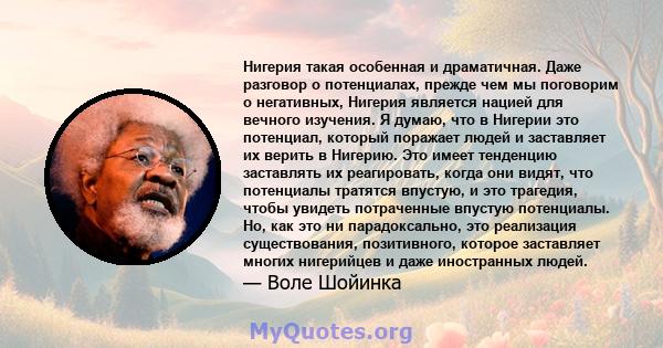 Нигерия такая особенная и драматичная. Даже разговор о потенциалах, прежде чем мы поговорим о негативных, Нигерия является нацией для вечного изучения. Я думаю, что в Нигерии это потенциал, который поражает людей и