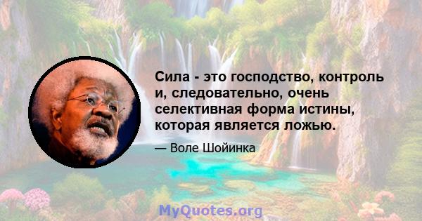 Сила - это господство, контроль и, следовательно, очень селективная форма истины, которая является ложью.