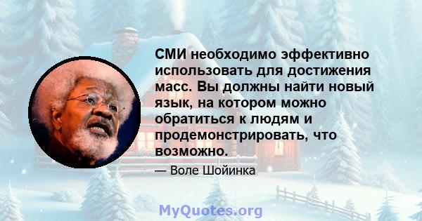 СМИ необходимо эффективно использовать для достижения масс. Вы должны найти новый язык, на котором можно обратиться к людям и продемонстрировать, что возможно.