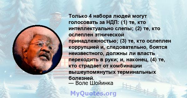 Только 4 набора людей могут голосовать за НДП: (1) те, кто интеллектуально слепы; (2) те, кто ослеплен этнической принадлежностью; (3) те, кто ослеплен коррупцией и, следовательно, боятся неизвестного, должны ли власть