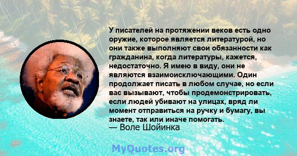 У писателей на протяжении веков есть одно оружие, которое является литературой, но они также выполняют свои обязанности как гражданина, когда литературы, кажется, недостаточно. Я имею в виду, они не являются