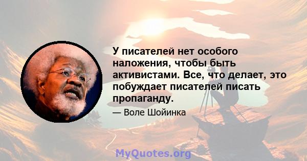 У писателей нет особого наложения, чтобы быть активистами. Все, что делает, это побуждает писателей писать пропаганду.