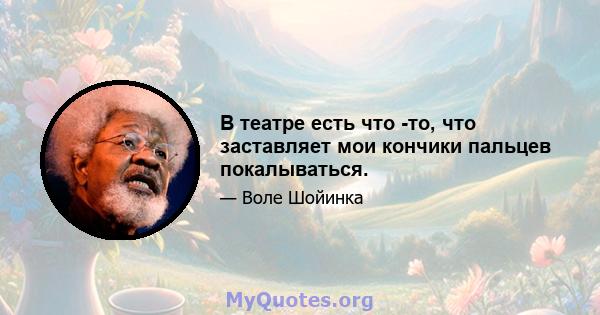 В театре есть что -то, что заставляет мои кончики пальцев покалываться.