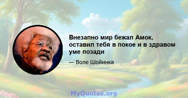 Внезапно мир бежал Амок, оставил тебя в покое и в здравом уме позади