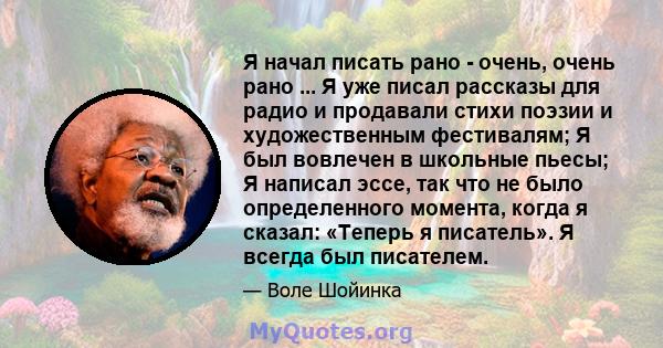 Я начал писать рано - очень, очень рано ... Я уже писал рассказы для радио и продавали стихи поэзии и художественным фестивалям; Я был вовлечен в школьные пьесы; Я написал эссе, так что не было определенного момента,