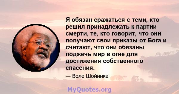 Я обязан сражаться с теми, кто решил принадлежать к партии смерти, те, кто говорит, что они получают свои приказы от Бога и считают, что они обязаны поджечь мир в огне для достижения собственного спасения.