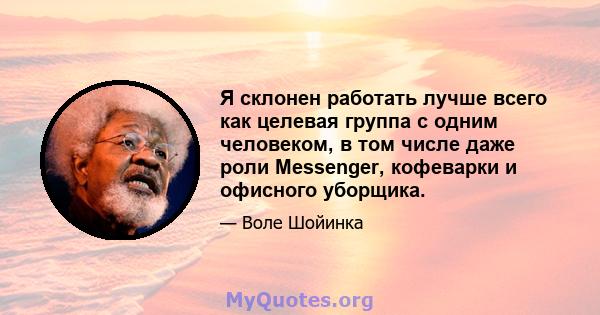 Я склонен работать лучше всего как целевая группа с одним человеком, в том числе даже роли Messenger, кофеварки и офисного уборщика.