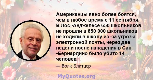 Американцы явно более боятся, чем в любое время с 11 сентября. В Лос -Анджелесе 650 школьников не прошли в 650 000 школьников не ходили в школу из -за угрозы электронной почты, через две недели после нападения в Сан