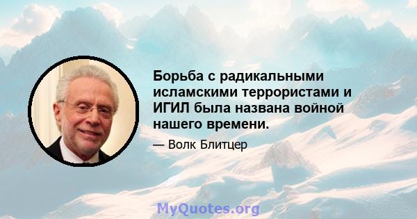 Борьба с радикальными исламскими террористами и ИГИЛ была названа войной нашего времени.