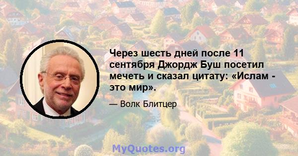 Через шесть дней после 11 сентября Джордж Буш посетил мечеть и сказал цитату: «Ислам - это мир».