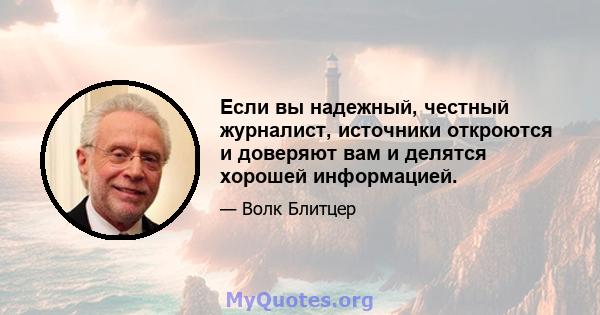 Если вы надежный, честный журналист, источники откроются и доверяют вам и делятся хорошей информацией.