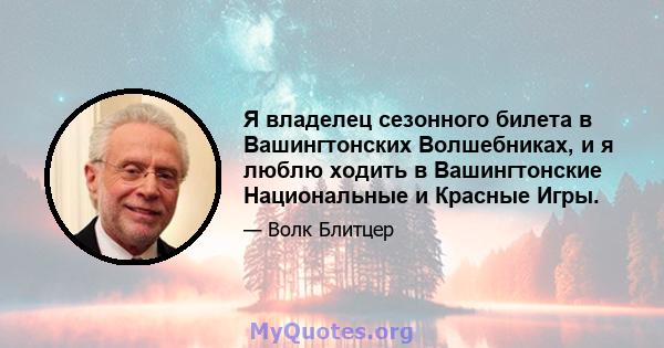 Я владелец сезонного билета в Вашингтонских Волшебниках, и я люблю ходить в Вашингтонские Национальные и Красные Игры.