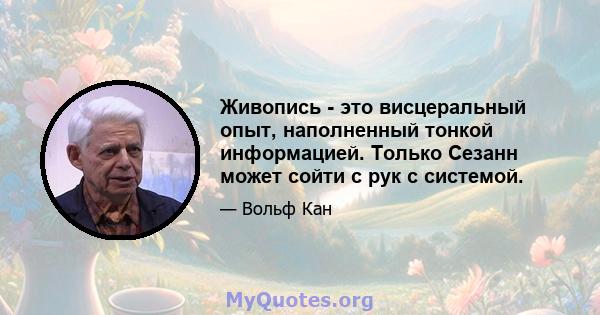 Живопись - это висцеральный опыт, наполненный тонкой информацией. Только Сезанн может сойти с рук с системой.