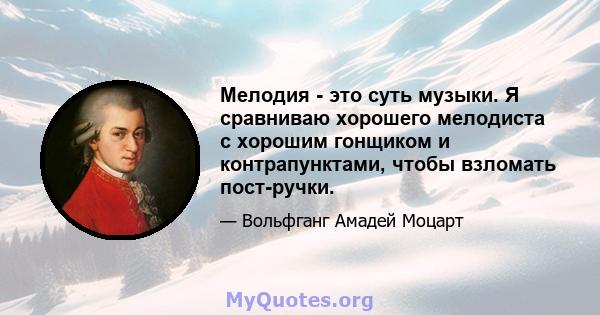 Мелодия - это суть музыки. Я сравниваю хорошего мелодиста с хорошим гонщиком и контрапунктами, чтобы взломать пост-ручки.