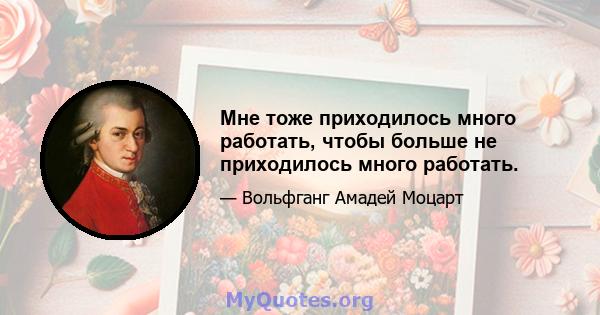 Мне тоже приходилось много работать, чтобы больше не приходилось много работать.