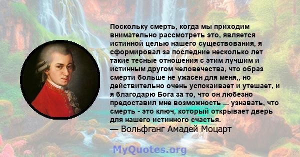 Поскольку смерть, когда мы приходим внимательно рассмотреть это, является истинной целью нашего существования, я сформировал за последние несколько лет такие тесные отношения с этим лучшим и истинным другом