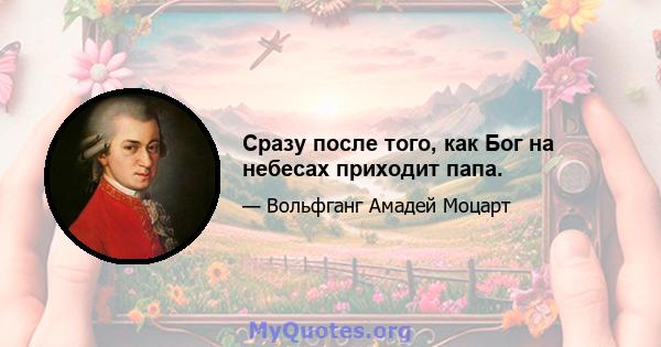 Сразу после того, как Бог на небесах приходит папа.