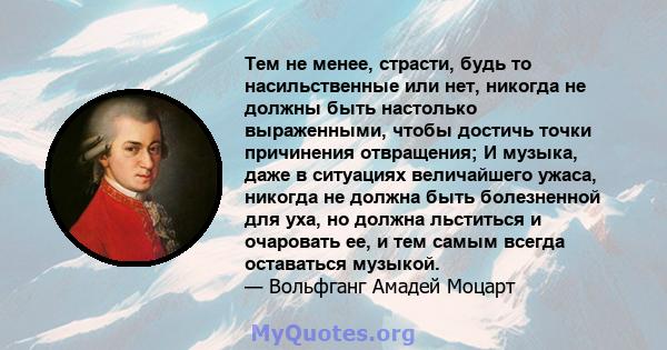 Тем не менее, страсти, будь то насильственные или нет, никогда не должны быть настолько выраженными, чтобы достичь точки причинения отвращения; И музыка, даже в ситуациях величайшего ужаса, никогда не должна быть