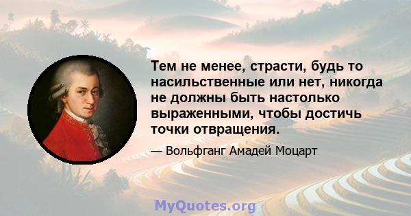 Тем не менее, страсти, будь то насильственные или нет, никогда не должны быть настолько выраженными, чтобы достичь точки отвращения.