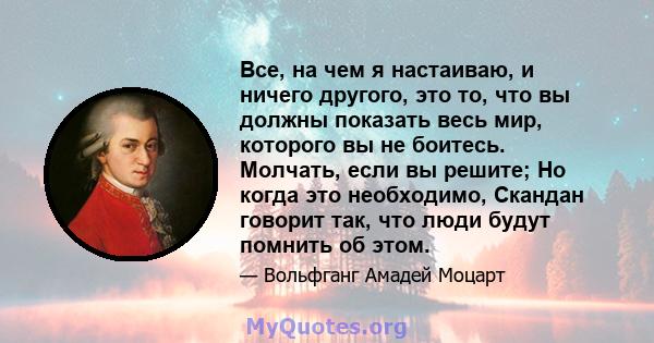 Все, на чем я настаиваю, и ничего другого, это то, что вы должны показать весь мир, которого вы не боитесь. Молчать, если вы решите; Но когда это необходимо, Скандан говорит так, что люди будут помнить об этом.