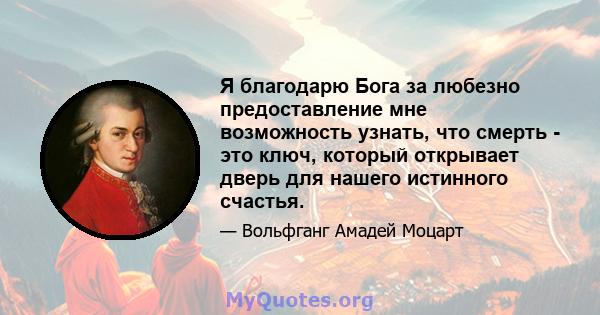 Я благодарю Бога за любезно предоставление мне возможность узнать, что смерть - это ключ, который открывает дверь для нашего истинного счастья.