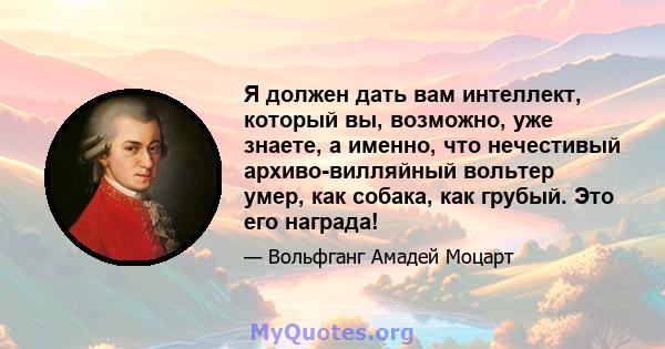 Я должен дать вам интеллект, который вы, возможно, уже знаете, а именно, что нечестивый архиво-вилляйный вольтер умер, как собака, как грубый. Это его награда!