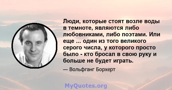 Люди, которые стоят возле воды в темноте, являются либо любовниками, либо поэтами. Или еще ... один из того великого серого числа, у которого просто было - кто бросал в свою руку и больше не будет играть.