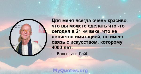 Для меня всегда очень красиво, что вы можете сделать что -то сегодня в 21 -м веке, что не является имитацией, но имеет связь с искусством, которому 4000 лет.