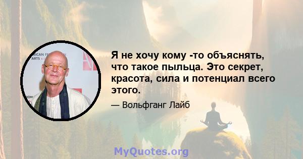 Я не хочу кому -то объяснять, что такое пыльца. Это секрет, красота, сила и потенциал всего этого.