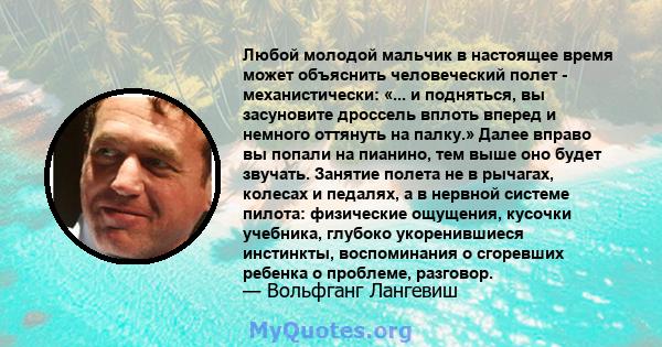 Любой молодой мальчик в настоящее время может объяснить человеческий полет - механистически: «... и подняться, вы засуновите дроссель вплоть вперед и немного оттянуть на палку.» Далее вправо вы попали на пианино, тем