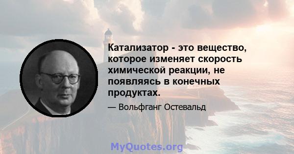 Катализатор - это вещество, которое изменяет скорость химической реакции, не появляясь в конечных продуктах.