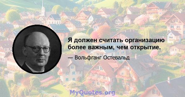 Я должен считать организацию более важным, чем открытие.