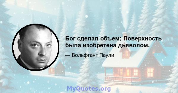 Бог сделал объем; Поверхность была изобретена дьяволом.