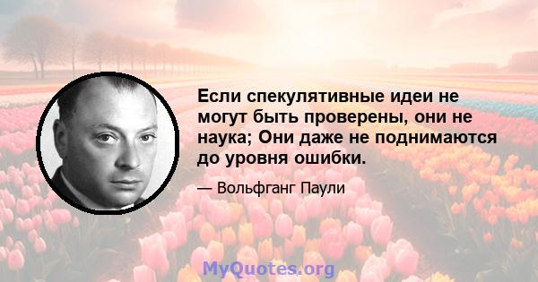 Если спекулятивные идеи не могут быть проверены, они не наука; Они даже не поднимаются до уровня ошибки.