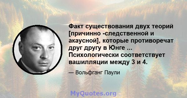 Факт существования двух теорий [причинно -следственной и акаусной], которые противоречат друг другу в Юнге ... Психологически соответствует вашилляции между 3 и 4.