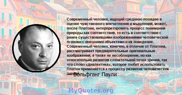 Современный человек, ищущий среднюю позицию в оценке чувственного впечатления и мышления, может, после Платона, интерпретировать процесс понимания природы как соответствия, то есть в соответствии с ранее существовавшими 